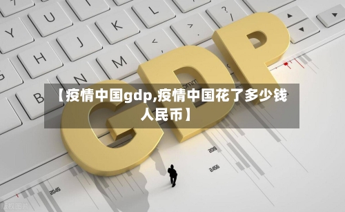 【疫情中国gdp,疫情中国花了多少钱人民币】-第1张图片
