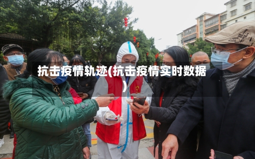 抗击疫情轨迹(抗击疫情实时数据)-第1张图片