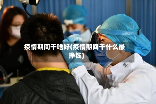 疫情期间干啥好(疫情期间干什么最挣钱)-第2张图片