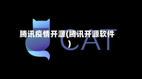 腾讯疫情开源(腾讯开源软件)-第3张图片