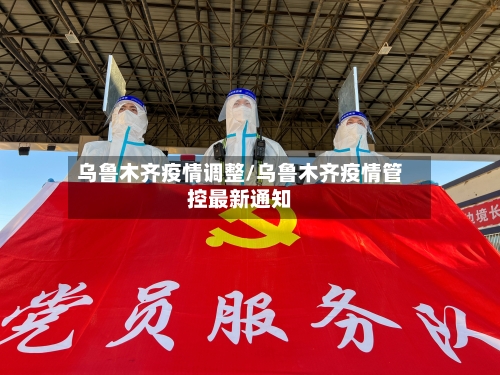 乌鲁木齐疫情调整/乌鲁木齐疫情管控最新通知-第3张图片