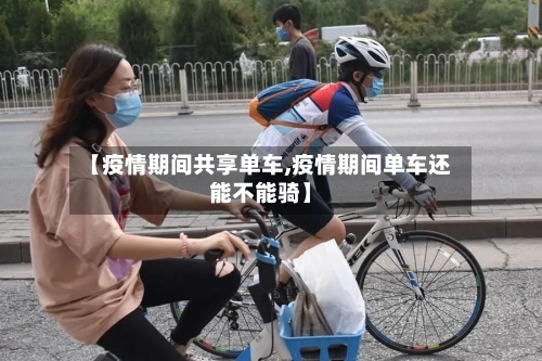 【疫情期间共享单车,疫情期间单车还能不能骑】-第2张图片