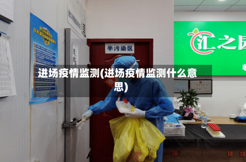 进场疫情监测(进场疫情监测什么意思)-第3张图片