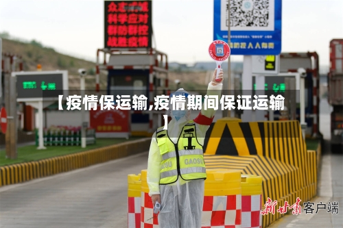 【疫情保运输,疫情期间保证运输】-第1张图片