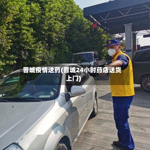 晋城疫情送药(晋城24小时药店送货上门)-第1张图片