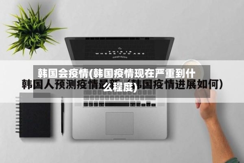 韩国会疫情(韩国疫情现在严重到什么程度)-第2张图片