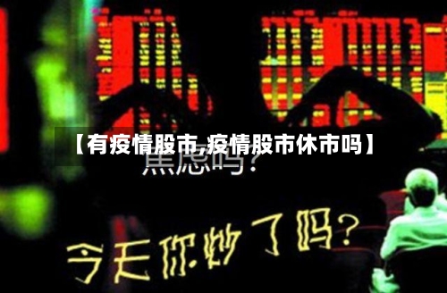 【有疫情股市,疫情股市休市吗】-第1张图片