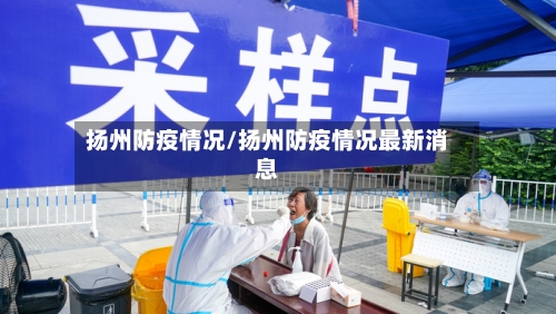 扬州防疫情况/扬州防疫情况最新消息-第1张图片