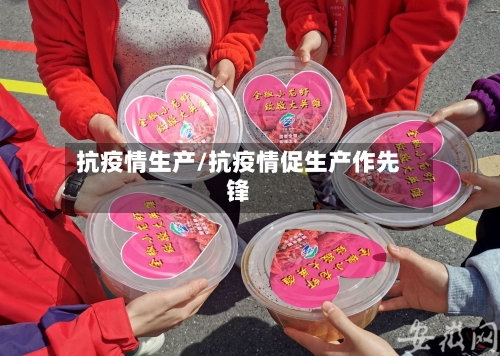 抗疫情生产/抗疫情促生产作先锋-第1张图片