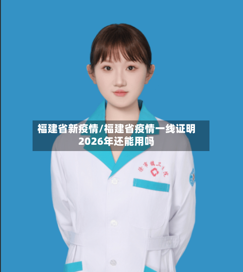 福建省新疫情/福建省疫情一线证明2026年还能用吗-第2张图片
