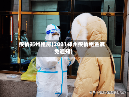 疫情郑州租房(2021郑州疫情租金减免通知)-第2张图片