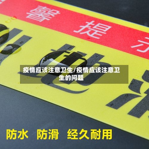 疫情应该注意卫生/疫情应该注意卫生的问题-第3张图片