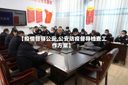 【疫情督导公安,公安防疫督导检查工作方案】-第2张图片