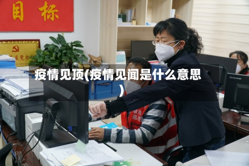 疫情见顶(疫情见闻是什么意思)-第1张图片
