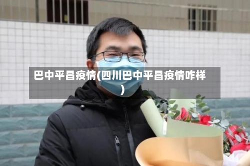 巴中平昌疫情(四川巴中平昌疫情咋样)-第2张图片