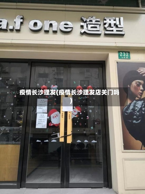疫情长沙理发(疫情长沙理发店关门吗)-第1张图片