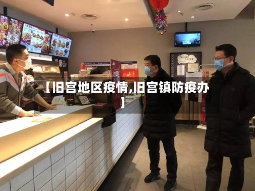 【旧宫地区疫情,旧宫镇防疫办】-第2张图片