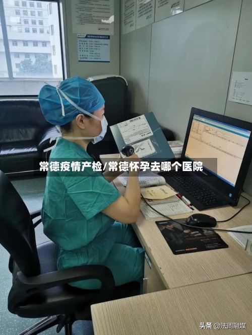 常德疫情产检/常德怀孕去哪个医院-第2张图片