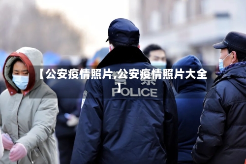 【公安疫情照片,公安疫情照片大全】-第1张图片