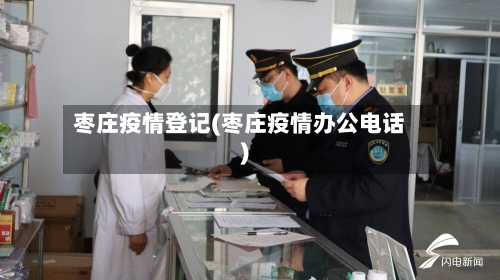 枣庄疫情登记(枣庄疫情办公电话)-第1张图片