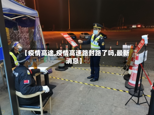 【疫情高途,疫情高速路封路了吗,最新消息】-第2张图片