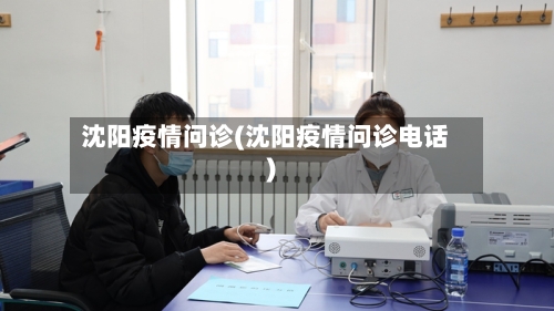 沈阳疫情问诊(沈阳疫情问诊电话)-第1张图片