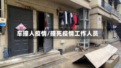 车撞人疫情/撞死疫情工作人员-第2张图片