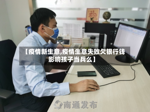 【疫情新生意,疫情生意失败欠银行钱影响孩子当兵么】-第1张图片