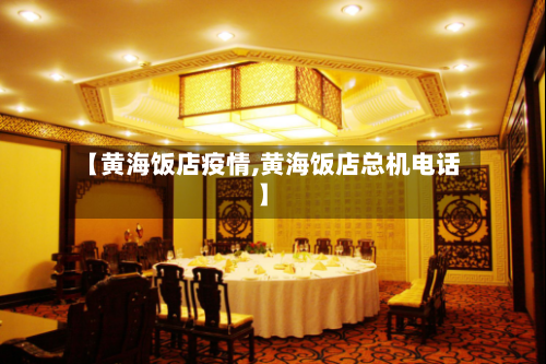 【黄海饭店疫情,黄海饭店总机电话】-第2张图片
