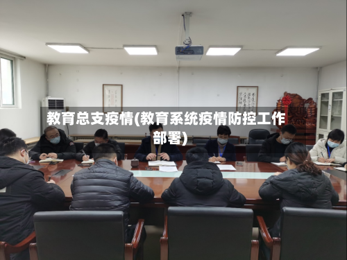 教育总支疫情(教育系统疫情防控工作部署)-第1张图片