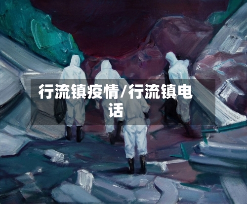 行流镇疫情/行流镇电话-第1张图片