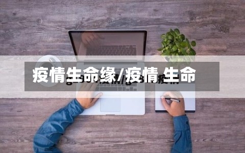 疫情生命缘/疫情 生命-第3张图片