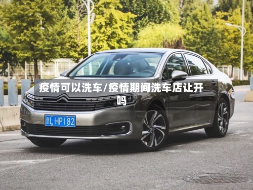 疫情可以洗车/疫情期间洗车店让开吗-第1张图片