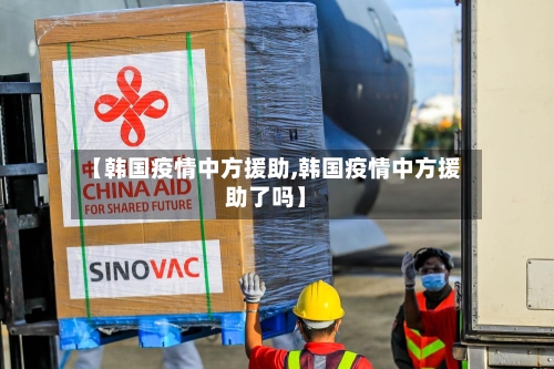 【韩国疫情中方援助,韩国疫情中方援助了吗】-第3张图片