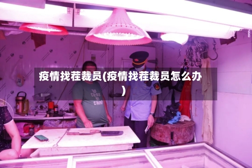 疫情找茬裁员(疫情找茬裁员怎么办)-第1张图片