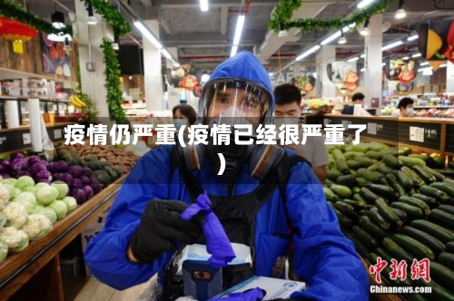 疫情仍严重(疫情已经很严重了)-第1张图片