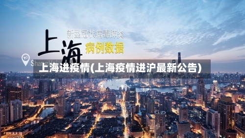 上海进疫情(上海疫情进沪最新公告)-第1张图片