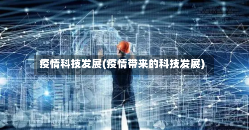 疫情科技发展(疫情带来的科技发展)-第1张图片