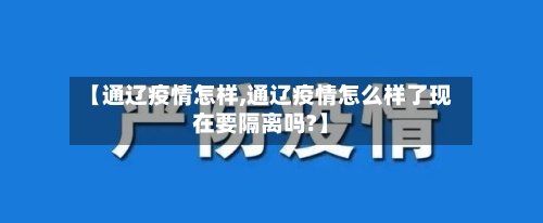 【通辽疫情怎样,通辽疫情怎么样了现在要隔离吗?】-第1张图片