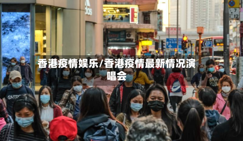 香港疫情娱乐/香港疫情最新情况演唱会-第3张图片