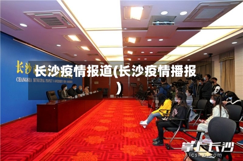 长沙疫情报道(长沙疫情播报)-第2张图片