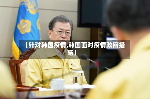 【针对韩国疫情,韩国面对疫情政府措施】-第1张图片