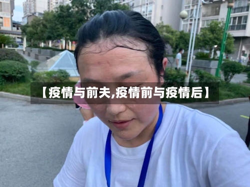 【疫情与前夫,疫情前与疫情后】-第3张图片