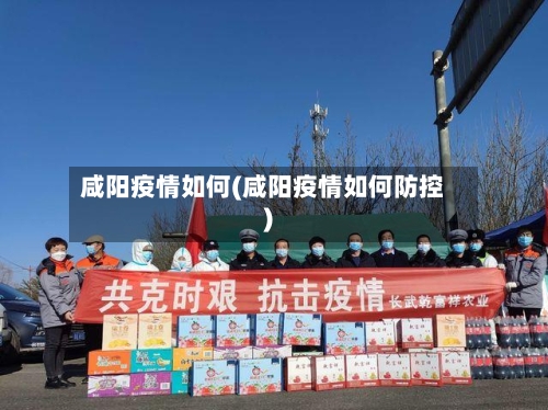 咸阳疫情如何(咸阳疫情如何防控)-第1张图片