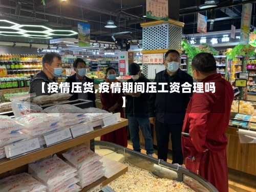 【疫情压货,疫情期间压工资合理吗】-第1张图片