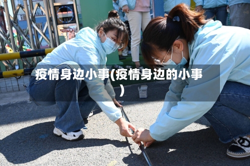 疫情身边小事(疫情身边的小事)-第2张图片