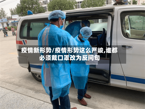 疫情新形势/疫情形势这么严峻,谁都必须戴口罩改为反问句-第1张图片