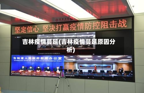 吉林疫情蔓延(吉林疫情蔓延原因分析)-第1张图片
