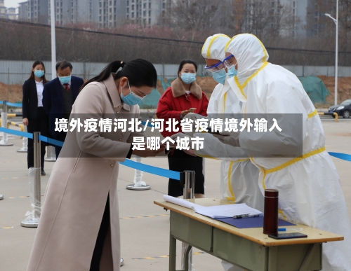 境外疫情河北/河北省疫情境外输入是哪个城市-第1张图片