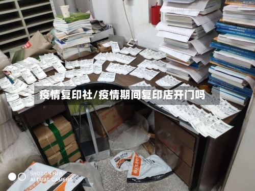 疫情复印社/疫情期间复印店开门吗-第1张图片